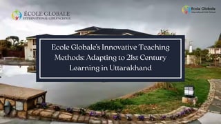 Ecole Globale’s Innovative Teaching
Methods: Adapting to 21st Century
Learning in Uttarakhand
 