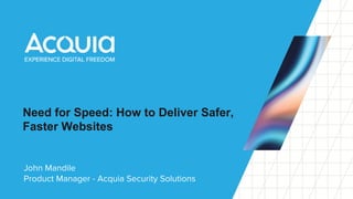Need for Speed: How to Deliver Safer,
Faster Websites
John Mandile
Product Manager - Acquia Security Solutions
 