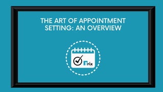 THE ART OF APPOINTMENT
SETTING: AN OVERVIEW
 