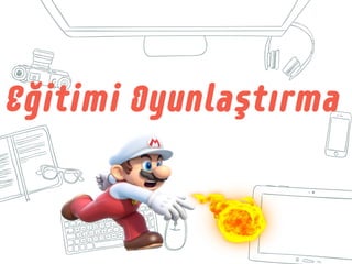 Eğitimi Oyunlaştırma
 