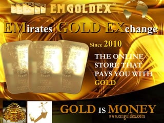 EMEMiratesirates GOLDGOLD EXEXchangechange
SinceSince 20102010
GOLD IS MONEY
THE ONLINE
STORE THAT
PAYS YOU WITH
GOLD
 