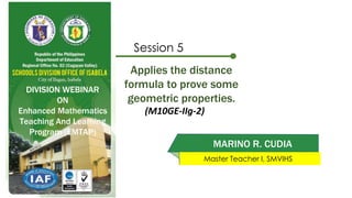 (M10GE-IIg-2)
Session 5
MARINO R. CUDIA
Master Teacher I, SMVIHS
Applies the distance
formula to prove some
geometric properties.
DIVISION WEBINAR
ON
Enhanced Mathematics
Teaching And Learning
Program (EMTAP)
 