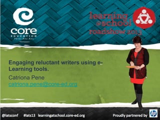 Engaging reluctant writers using e-
Learning tools.
Catriona Pene
catriona.pene@core-ed.org
 