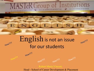 English is not an issue
for our students
How???
How???
How???
How???
How???
How???
How???
How???
How???
How???
How???
Robert Maria Vincent,
Head - School of Career Development & Placement
 