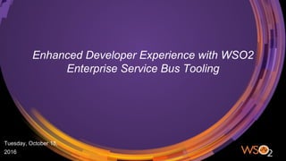 Enhanced Developer Experience with WSO2
Enterprise Service Bus Tooling
Tuesday, October 18,
2016
 