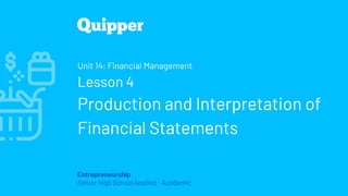Entrepreneurship
Senior High School Applied - Academic
Unit 14: Financial Management
Lesson 4
Production and Interpretation of
Financial Statements
 