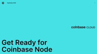 Get Ready for
Coinbase Node
1
September 2022
 