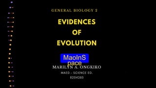 MaoInS
pace
EVIDENCES
G E N E R A L B I O L O G Y 2
OF
EVOLUTION
MARILYN A. ONGKIKO
 