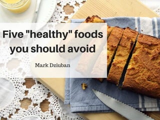 Five "healthy" foods
you should avoid
Mark Dziuban
 