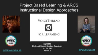 Project Based Learning & ARCS
Instructional Design Approaches
@STEAMLEARNLAB @PattyChristen15
2/2/2016
ELA and Social Studies Academy
1-1:50 PM
Room 2
 