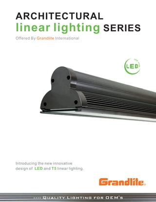 ARCHITECTURAL
linear lighting SERIES
Offered By Grandlite International




Introducing the new innovative
design of LED and T5 linear lighting.




         .... Quality Lighting for OEM's
 