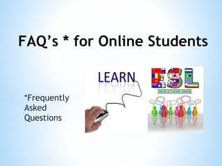 FAQ’s * for Online Students


*Frequently
Asked
Questions
 