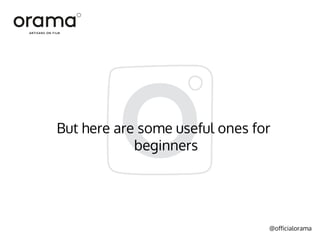 @officialorama
But here are some useful ones for
beginners
 
