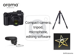 @officialorama
Compact camera,
tripod,
microphone,
editing software
 