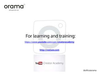 @officialorama
For learning and training:
https://www.youtube.com/user/creatoracademy
http://reelseo.com
 