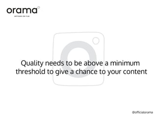 @officialorama
Quality needs to be above a minimum
threshold to give a chance to your content
 