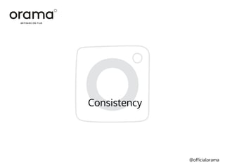 @officialorama
Consistency
 