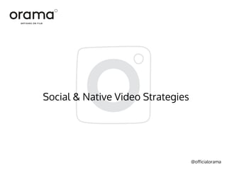 @officialorama
Social & Native Video Strategies
 