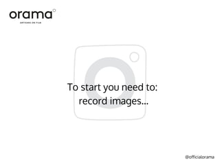 @officialorama
To start you need to:
record images...
 