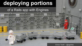 deploying portions
of a Rails app with Engines
Enrico Teotti -- @agenteo
 