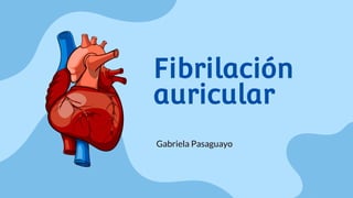 Fibrilación
auricular
Gabriela Pasaguayo
 