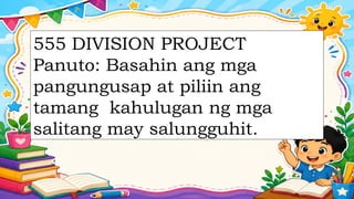555 DIVISION PROJECT
Panuto: Basahin ang mga
pangungusap at piliin ang
tamang kahulugan ng mga
salitang may salungguhit.
 