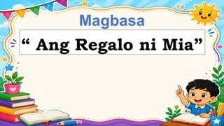 Magbasa
Tayo!
“ Ang Regalo ni Mia”
 
