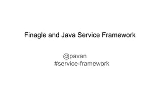 Finagle and Java Service Framework
@pavan
#service-framework
 