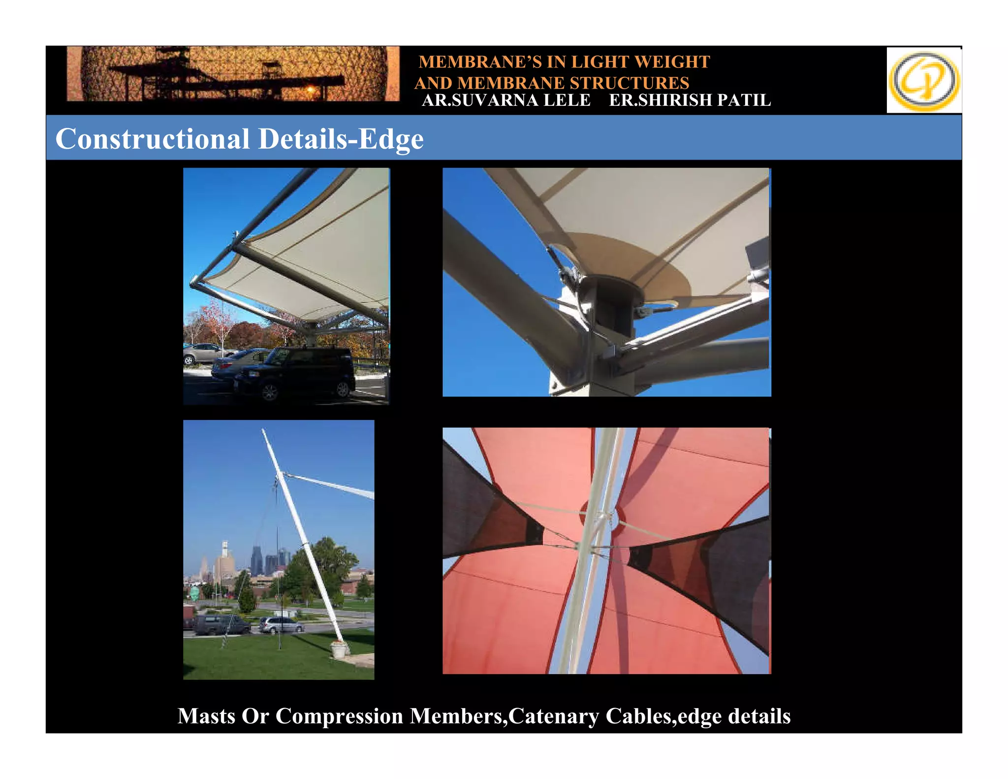 MEMBRANE’S IN LIGHT WEIGHT
                             AND MEMBRANE STRUCTURES
                              AR.SUVARNA LELE ER.SHIRISH PATIL

Constructional Details-Edge
          CONSRTUCTIONAL DETAILS-EDGE




        Masts Or Compression Members,Catenary Cables,edge details
 