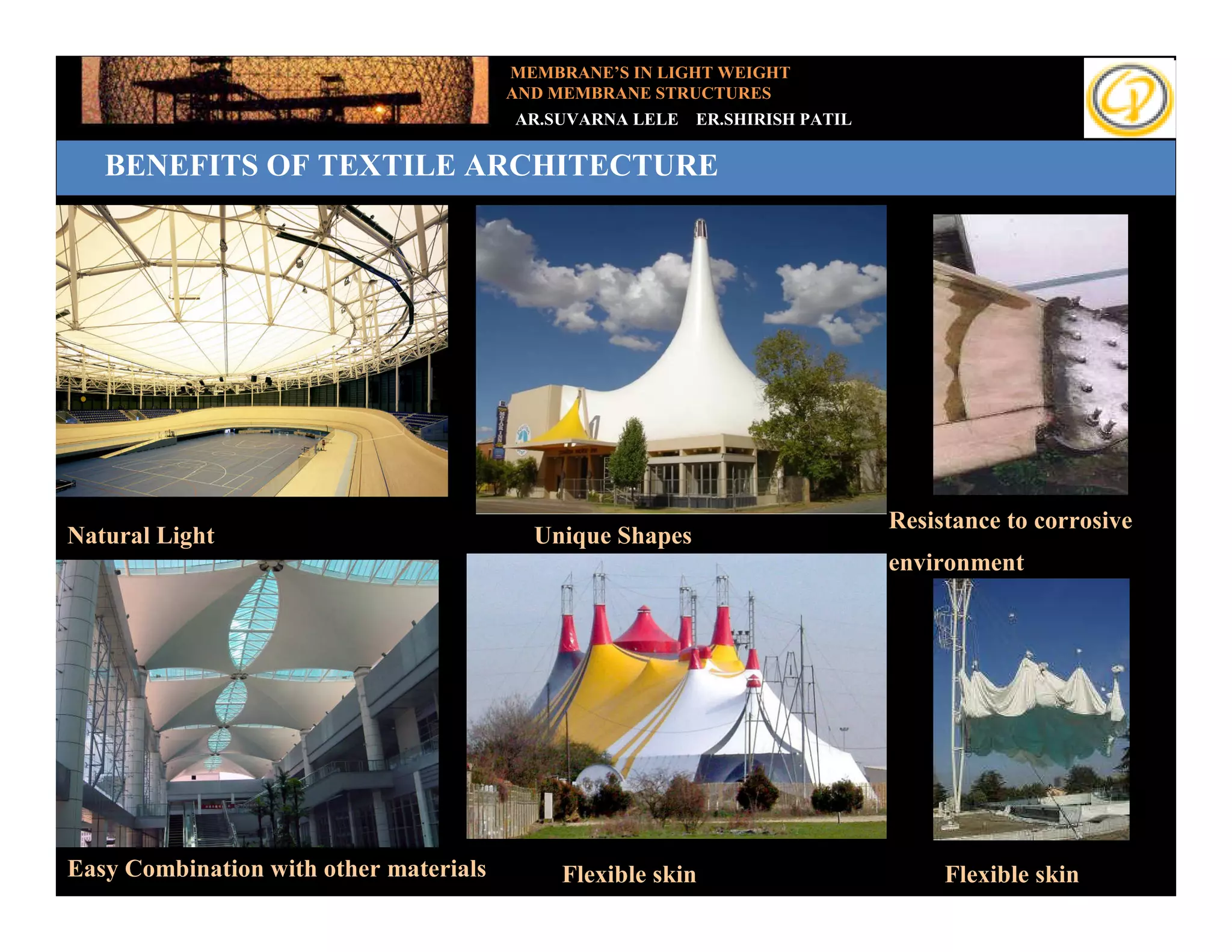 MEMBRANE’S IN LIGHT WEIGHT
                                        AND MEMBRANE STRUCTURES
                                        AR.SUVARNA LELE   ER.SHIRISH PATIL

   BENEFITS OF TEXTILE ARCHITECTURE
  Add your text




                                                                             Resistance to corrosive
Natural Light                             Unique Shapes
                                                                             environment




Easy Combination with other materials        Flexible skin                        Flexible skin
 