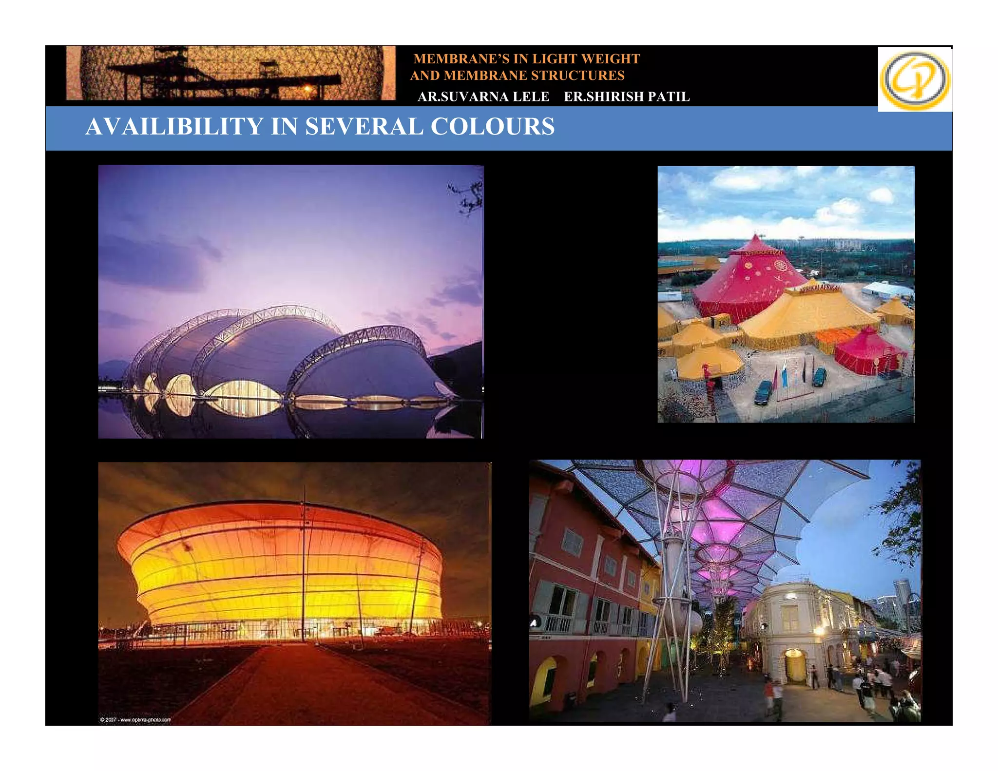 MEMBRANE’S IN LIGHT WEIGHT
                     AND MEMBRANE STRUCTURES
                     AR.SUVARNA LELE   ER.SHIRISH PATIL

AVAILIBILITY IN SEVERAL COLOURS
 