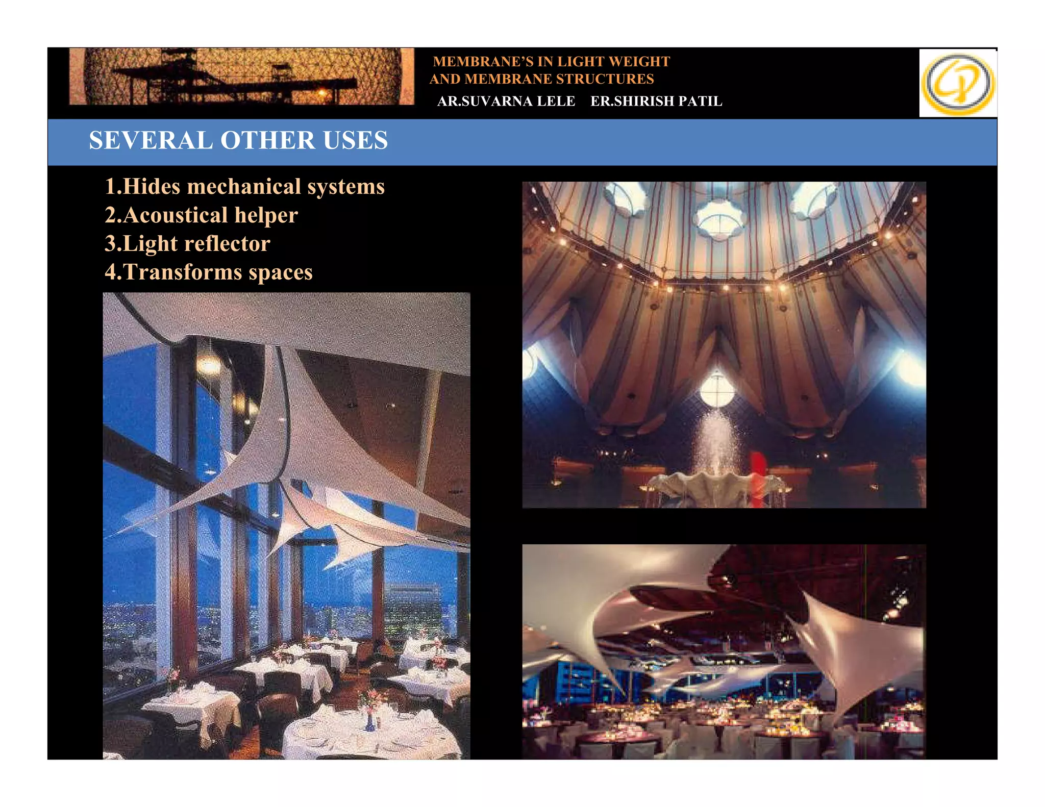 MEMBRANE’S IN LIGHT WEIGHT
                               AND MEMBRANE STRUCTURES
                               AR.SUVARNA LELE   ER.SHIRISH PATIL

SEVERAL OTHER USES
Add your text
  1.Hides mechanical systems
  2.Acoustical helper
  3.Light reflector
  4.Transforms spaces
 