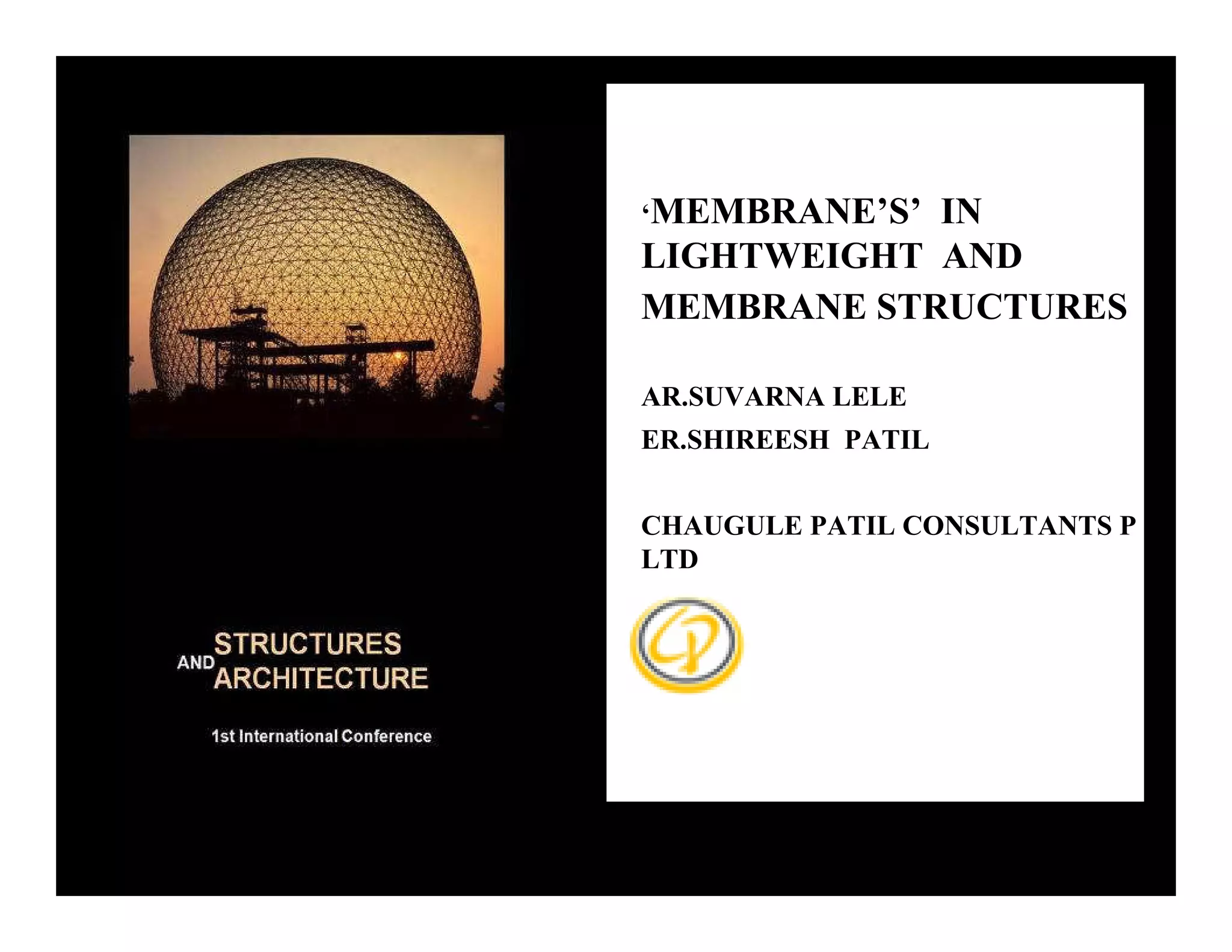 ‘MEMBRANE’S’IN
                                        LIGHTWEIGHT AND
                                        MEMBRANE STRUCTURES

                                        AR.SUVARNA LELE
                                        ER.SHIREESH PATIL


                                        CHAUGULE PATIL CONSULTANTS P
                                        LTD




Guimarães, Portugal – 21-23 July 2010
 
