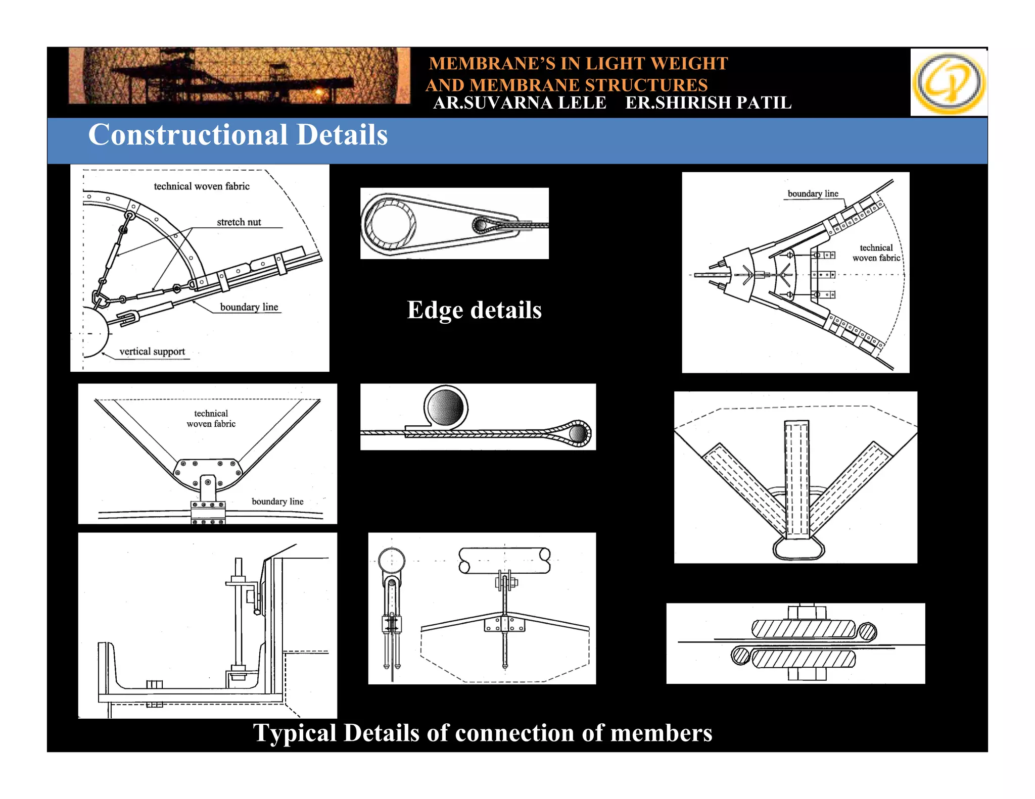 MEMBRANE’S IN LIGHT WEIGHT
                          AND MEMBRANE STRUCTURES
                           AR.SUVARNA LELE ER.SHIRISH PATIL
Constructional Details




                         Edge details




            Typical Details of connection of members
 
