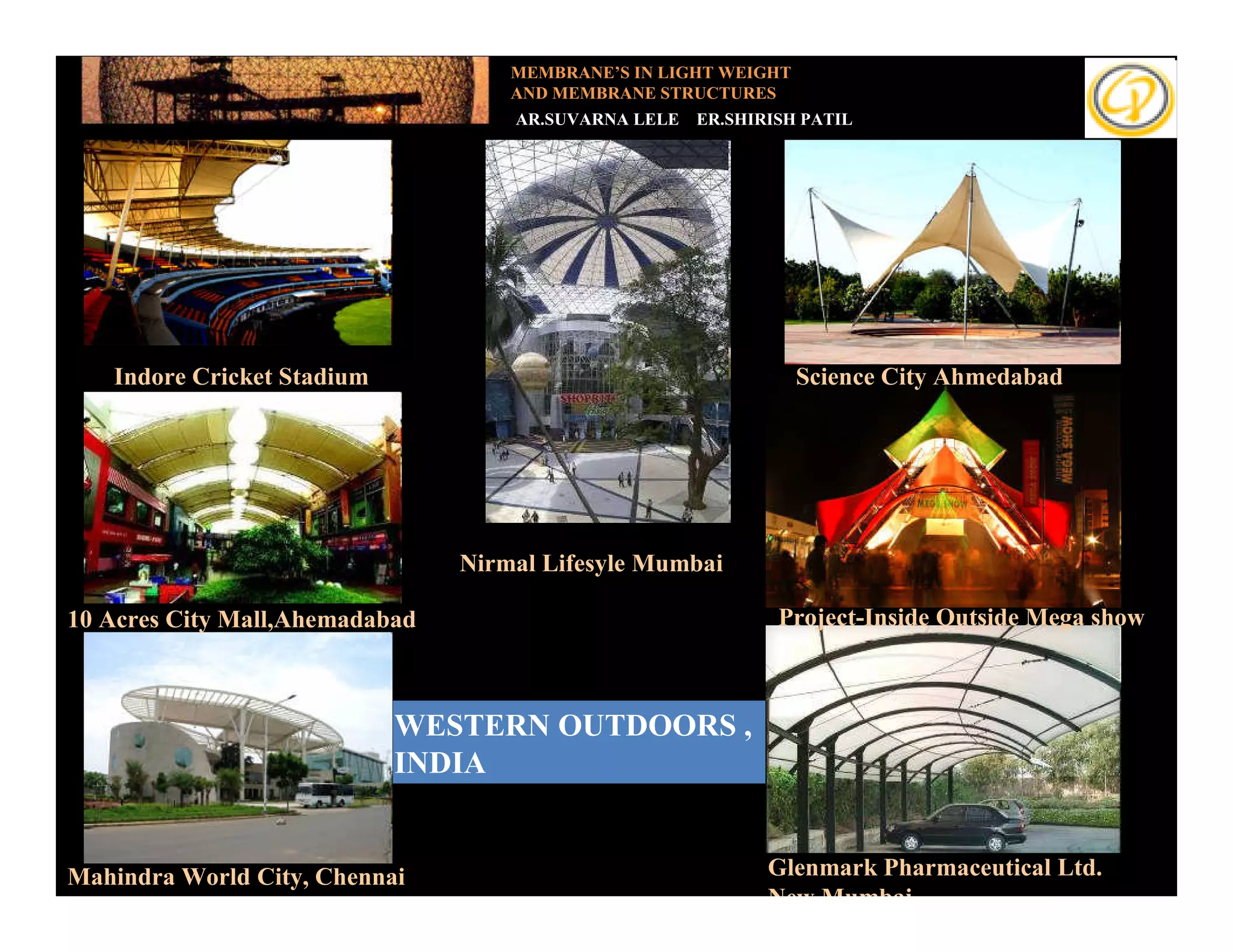 MEMBRANE’S IN LIGHT WEIGHT
                                    AND MEMBRANE STRUCTURES
                                    AR.SUVARNA LELE   ER.SHIRISH PATIL




  Add your text




   Indore Cricket Stadium                                        Science City Ahmedabad




                                Nirmal Lifesyle Mumbai

10 Acres City Mall,Ahemadabad                                 Project-Inside Outside Mega show



                            WESTERN OUTDOORS ,
                            INDIA


Mahindra World City, Chennai                                 Glenmark Pharmaceutical Ltd.
                                                             New Mumbai
 