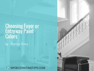Choosing Foyer or
Entryway Paint
Colors 
by: Marina Klima
MYDECORATINGTIPS.COM
 
