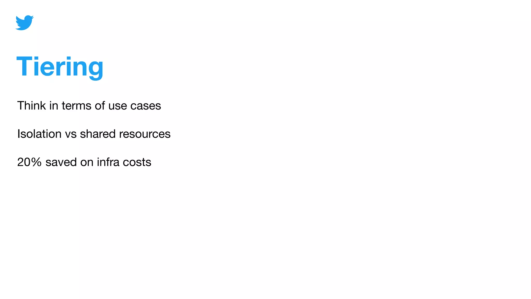 Tiering
Think in terms of use cases
Isolation vs shared resources
20% saved on infra costs
 