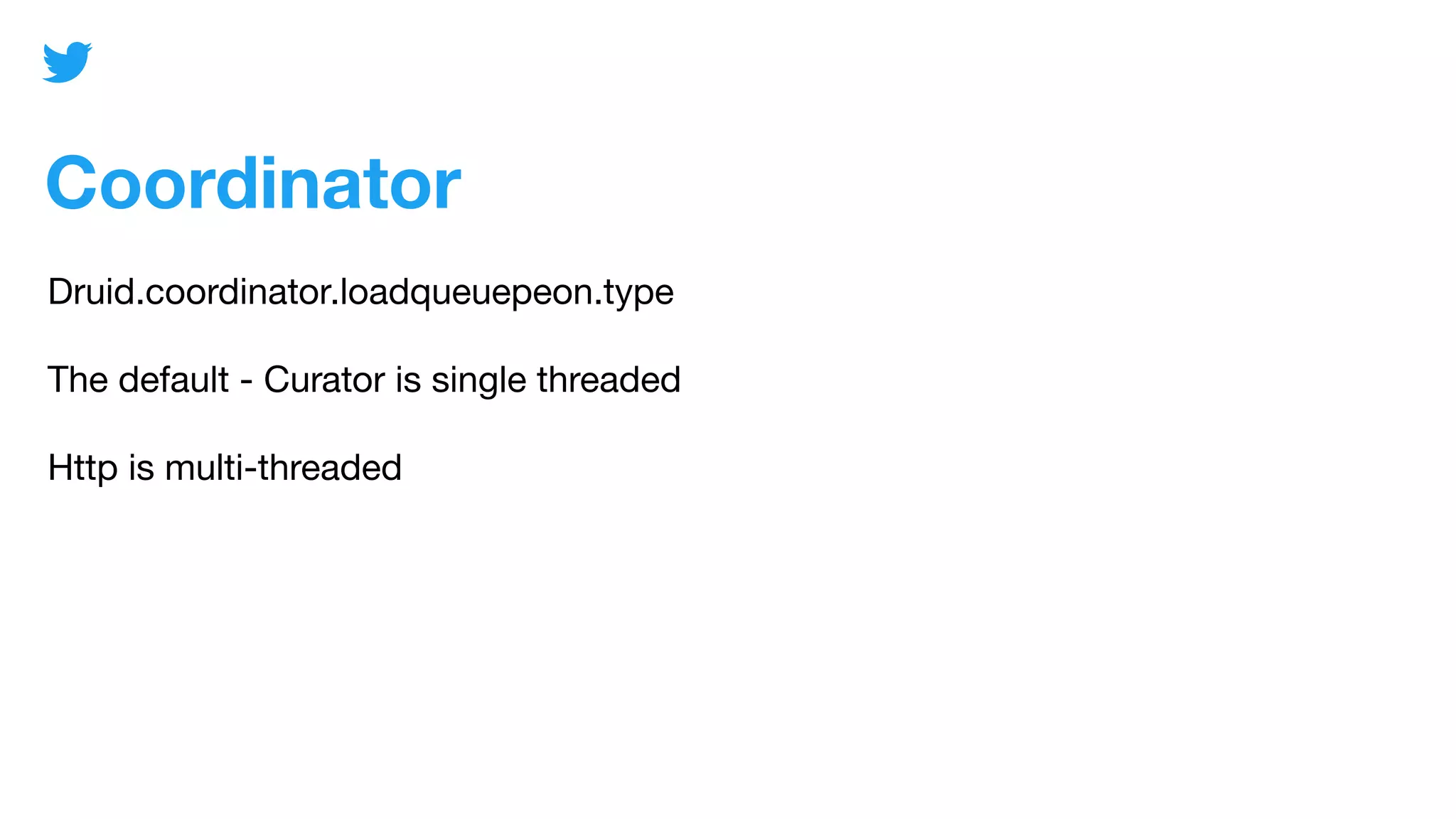 Coordinator
Druid.coordinator.loadqueuepeon.type
The default - Curator is single threaded
Http is multi-threaded
 
