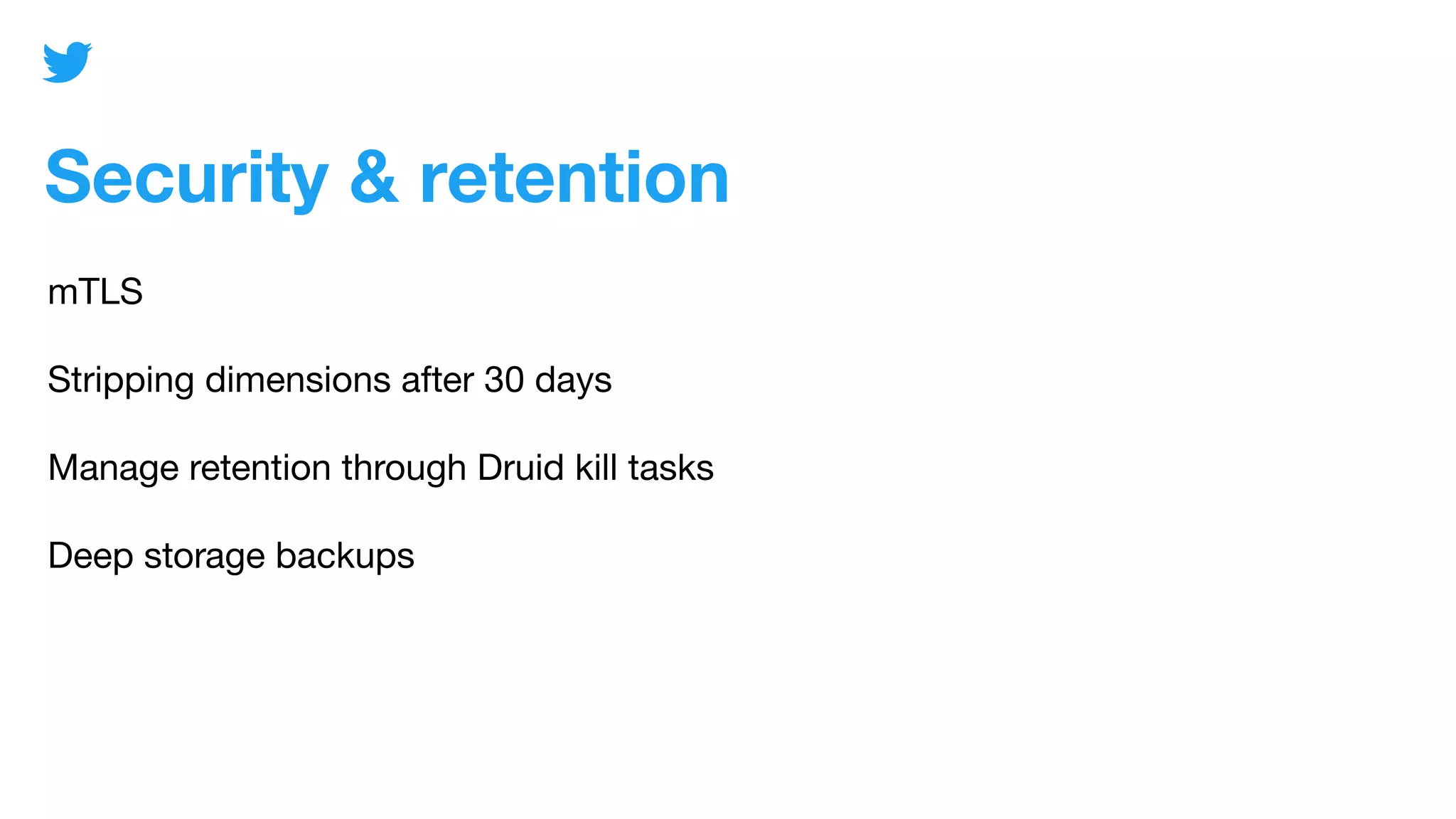 Security & retention
mTLS
Stripping dimensions after 30 days
Manage retention through Druid kill tasks
Deep storage backups
 