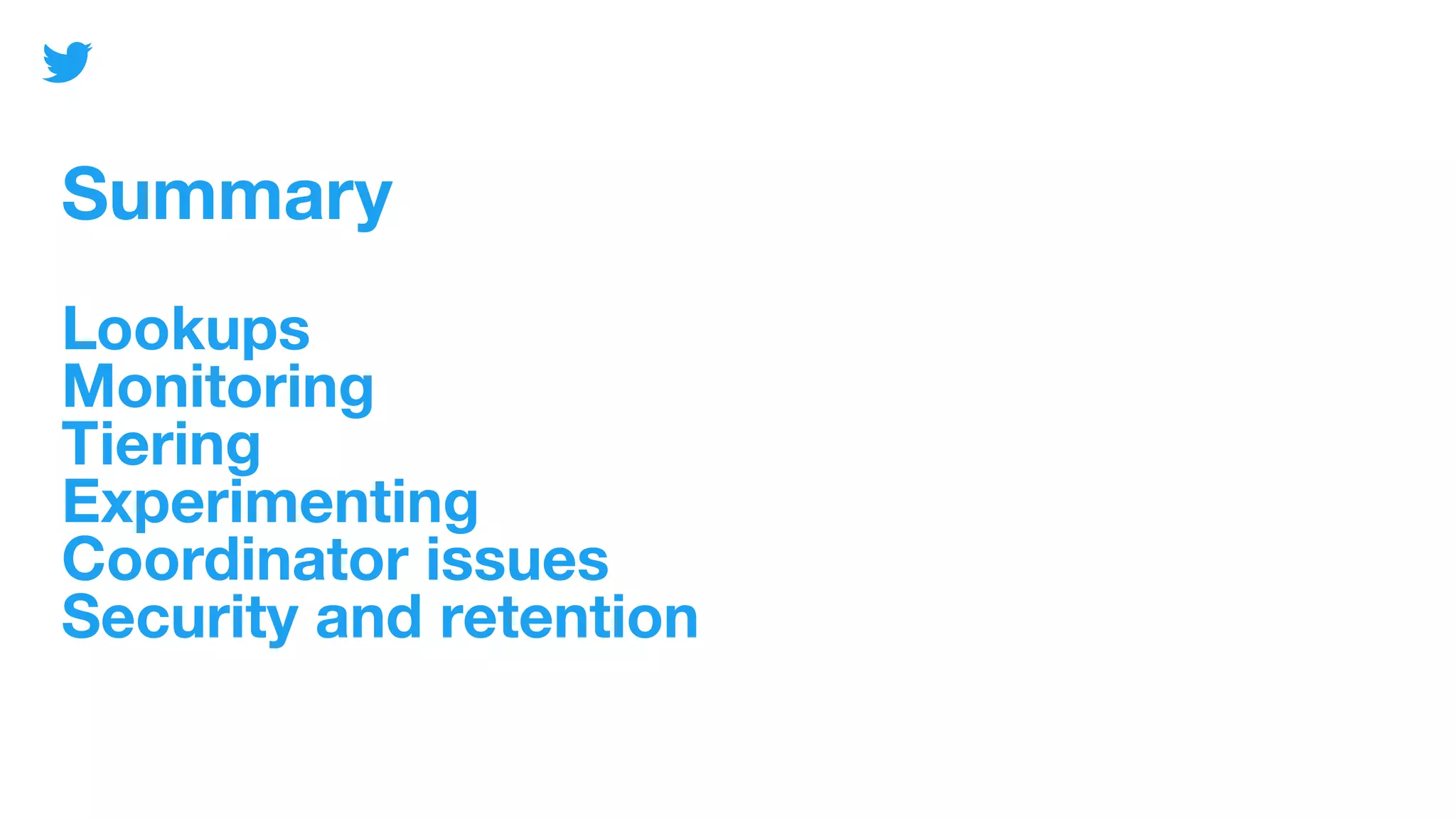 Summary
Lookups
Monitoring
Tiering
Experimenting
Coordinator issues
Security and retention
 