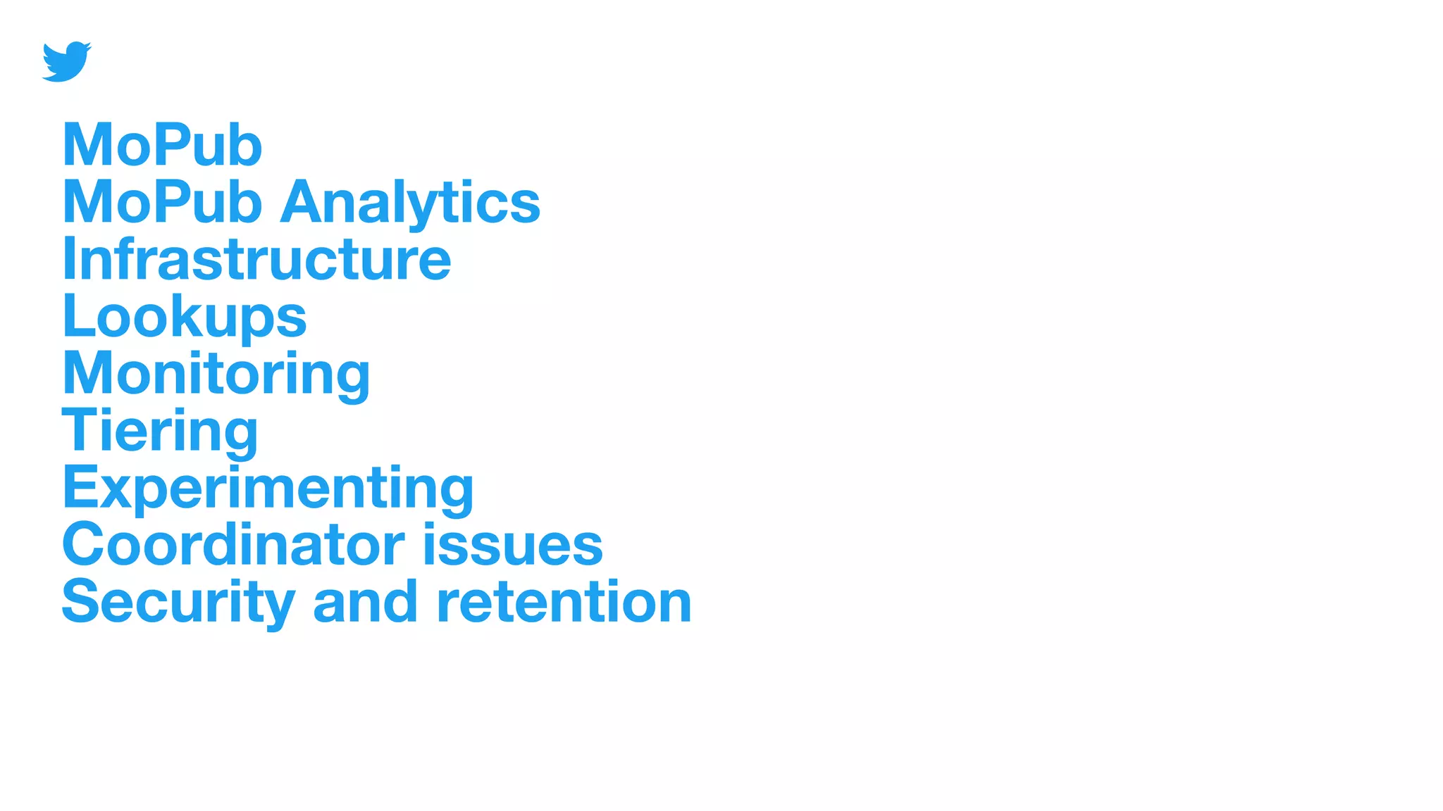 MoPub
MoPub Analytics
Infrastructure
Lookups
Monitoring
Tiering
Experimenting
Coordinator issues
Security and retention
 