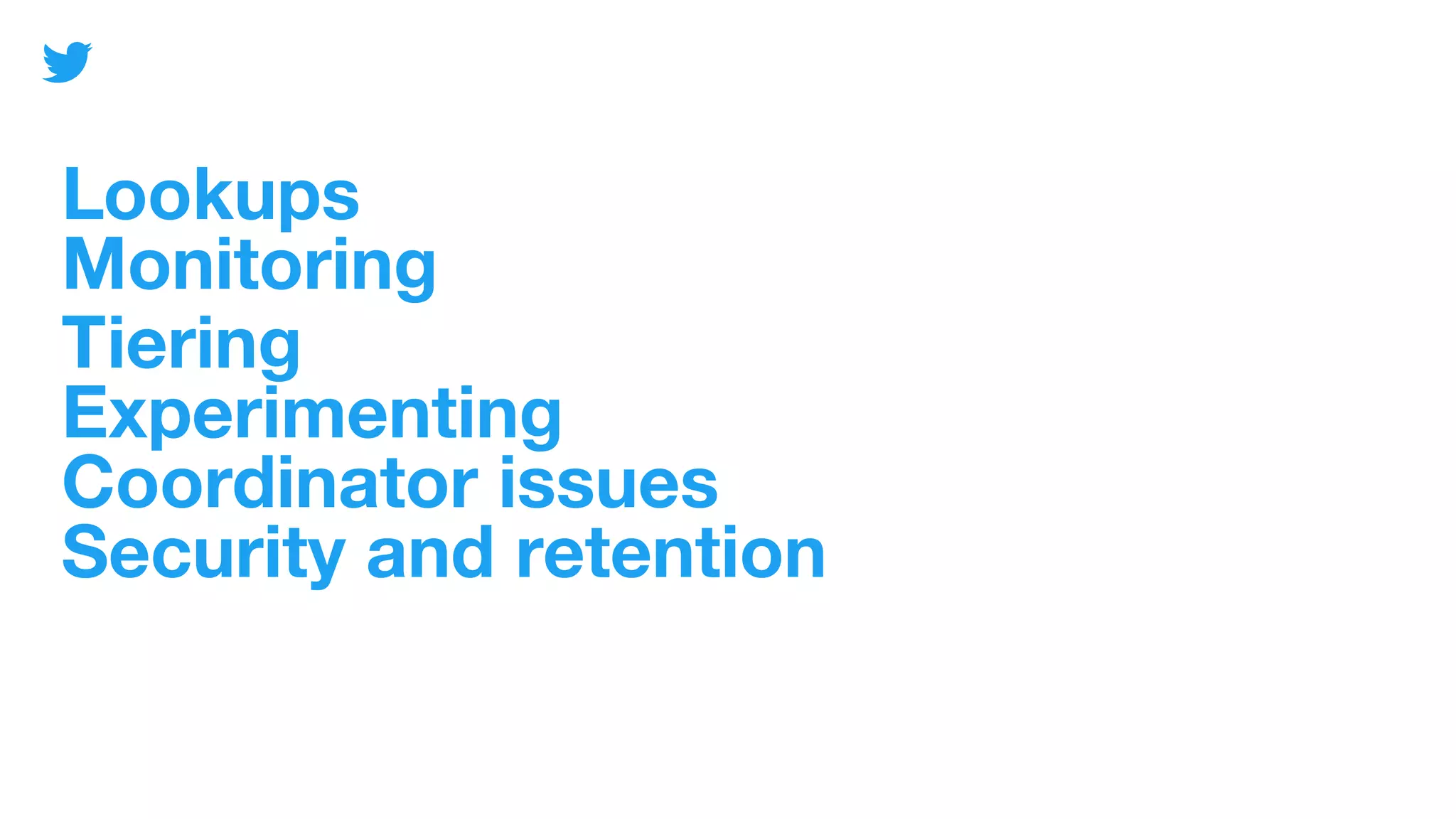 Lookups
Monitoring
Tiering
Experimenting
Coordinator issues
Security and retention
 