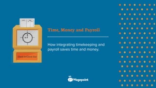 Time, Money and Payroll
How integrating timekeeping and
payroll saves time and money.
 