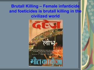 Brutall Killing – Female infanticide
and foeticides is brutall killing in the
            civilized world
 