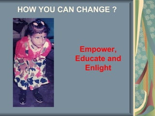 HOW YOU CAN CHANGE ?




            Empower,
           Educate and
             Enlight
 