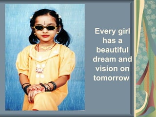 Every girl
   has a
 beautiful
dream and
 vision on
tomorrow
 