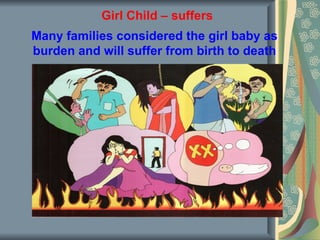 Girl Child – suffers
Many families considered the girl baby as
burden and will suffer from birth to death
 