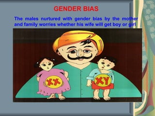 GENDER BIAS
The males nurtured with gender bias by the mother
and family worries whether his wife will get boy or girl
 