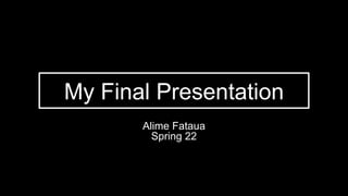 My Final Presentation
Alime Fataua
Spring 22
 