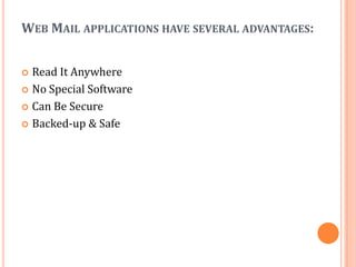 WEB MAIL APPLICATIONS HAVE SEVERAL ADVANTAGES:


 Read It Anywhere
 No Special Software

 Can Be Secure

 Backed-up & Safe
 